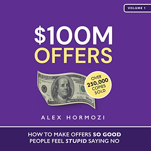 $100M Offers: How to Make Offers So Good People Feel Stupid Saying No By Alex Hormozi