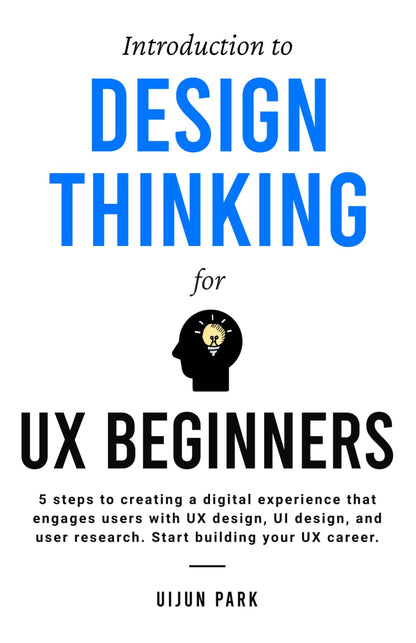 Introduction to Design Thinking for UX Beginners: 5 Steps to Creating a Digital Experience That Engages Users with UX Design, UI Design, and User Research. Start Building Your UX Career