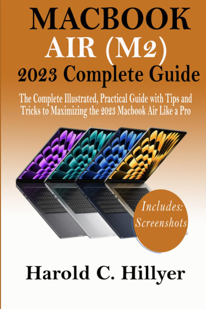 MACBOOK AIR (M2) 2023 COMPLETE GUIDE: The Complete Illustrated, Practical Guide with Tips and Tricks to Maximizing the 2023 Macbook Air Like a Pro