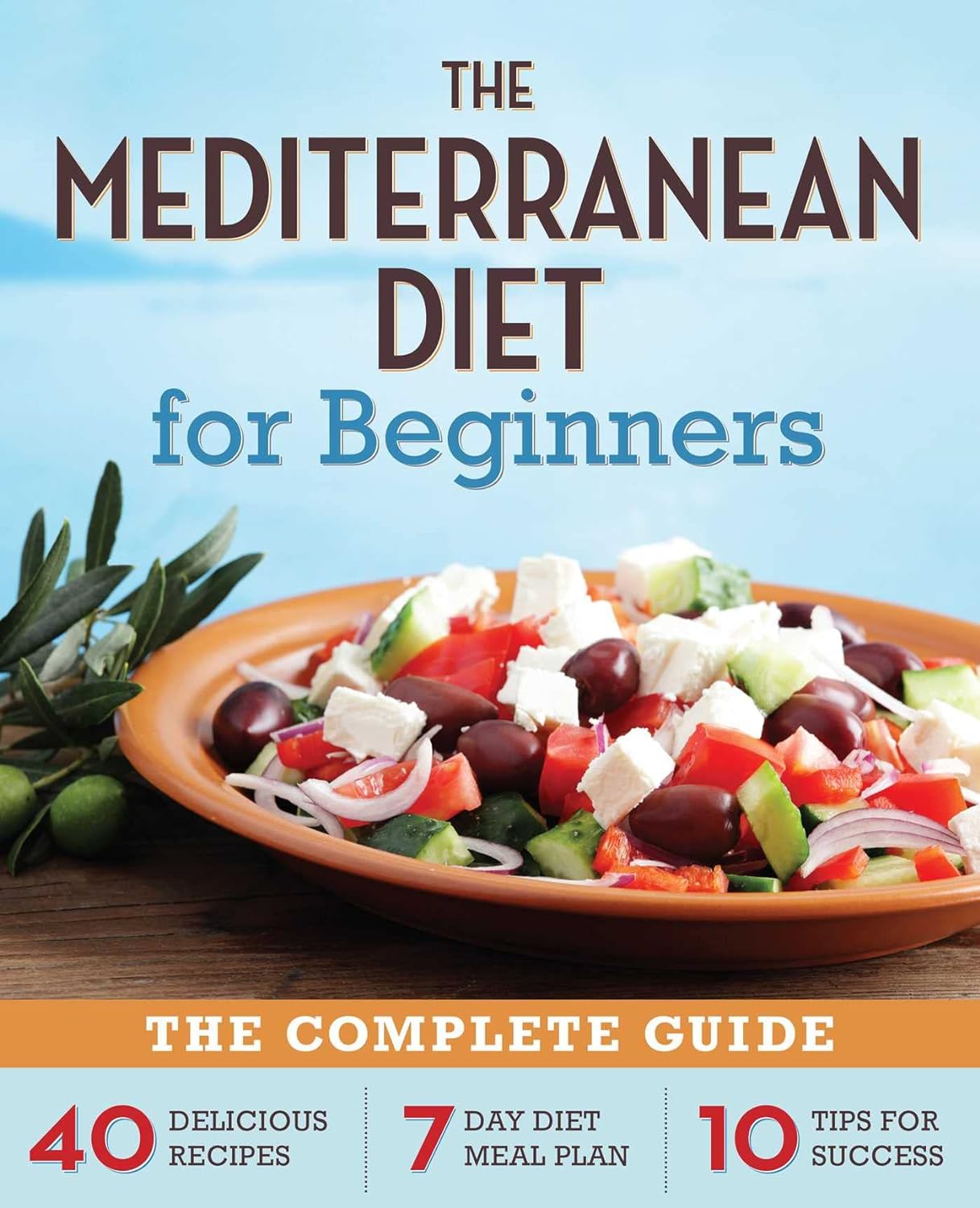 The Mediterranean Diet for Beginners: The Complete Guide - 40 Delicious Recipes, 7-Day Diet Meal Plan, and 10 Tips for Success