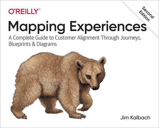 Mapping Experiences: A Complete Guide to Customer Alignment Through Journeys, Blueprints, and Diagrams