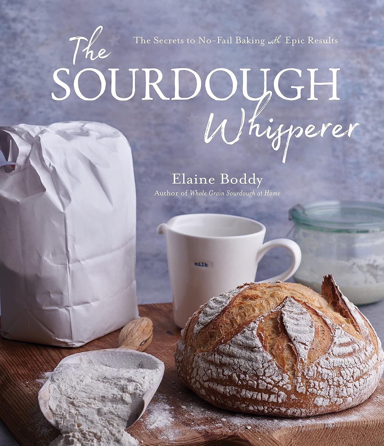 The Sourdough Whisperer: The Secrets to No-Fail Baking with Epic Results